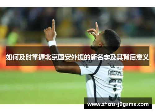 如何及时掌握北京国安外援的新名字及其背后意义