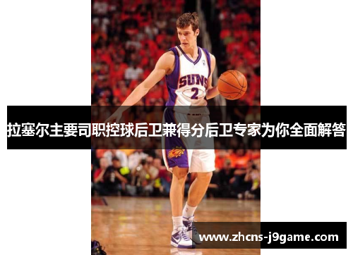 拉塞尔主要司职控球后卫兼得分后卫专家为你全面解答