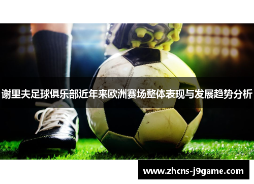 谢里夫足球俱乐部近年来欧洲赛场整体表现与发展趋势分析 谢里夫足球俱乐部近年来欧洲赛场整体表现与发展趋势分析