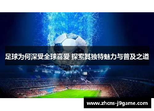 足球为何深受全球喜爱 探索其独特魅力与普及之道