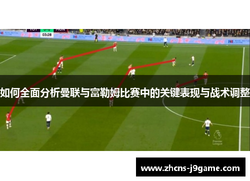 如何全面分析曼联与富勒姆比赛中的关键表现与战术调整