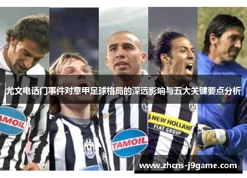 尤文电话门事件对意甲足球格局的深远影响与五大关键要点分析