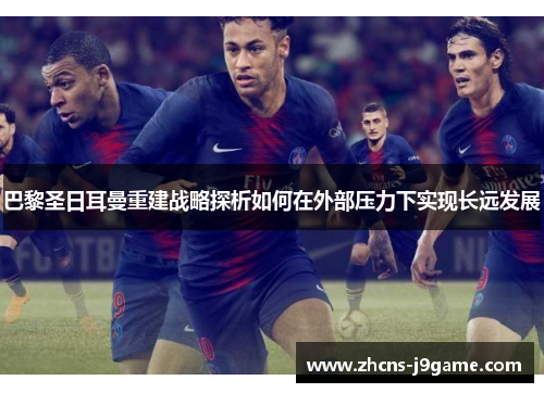 巴黎圣日耳曼重建战略探析如何在外部压力下实现长远发展