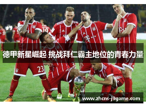 德甲新星崛起 挑战拜仁霸主地位的青春力量