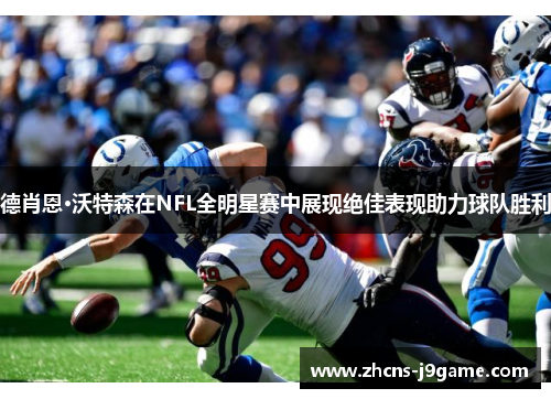 德肖恩·沃特森在NFL全明星赛中展现绝佳表现助力球队胜利