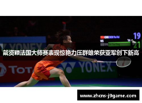 戴资颖法国大师赛表现惊艳力压群雄荣获亚军创下新高