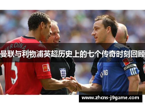 曼联与利物浦英超历史上的七个传奇时刻回顾 曼联与利物浦英超历史上的七个传奇时刻回顾