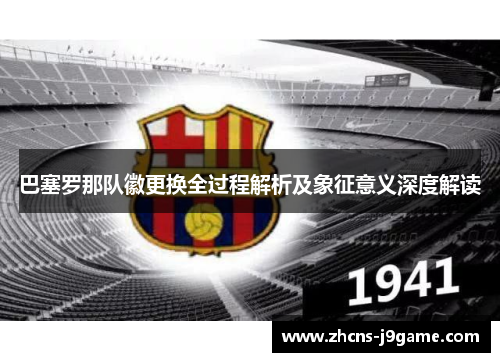 巴塞罗那队徽更换全过程解析及象征意义深度解读