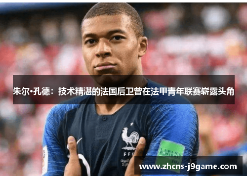 朱尔·孔德：技术精湛的法国后卫曾在法甲青年联赛崭露头角