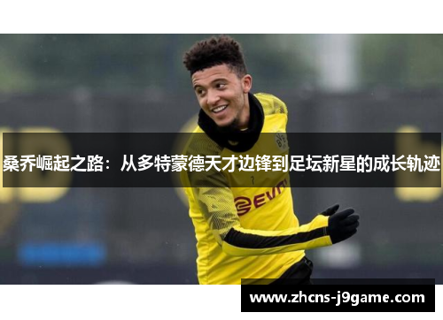 桑乔崛起之路：从多特蒙德天才边锋到足坛新星的成长轨迹