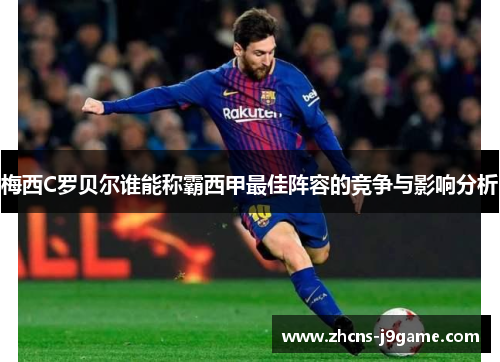 梅西C罗贝尔谁能称霸西甲最佳阵容的竞争与影响分析 梅西C罗贝尔谁能称霸西甲最佳阵容的竞争与影响分析