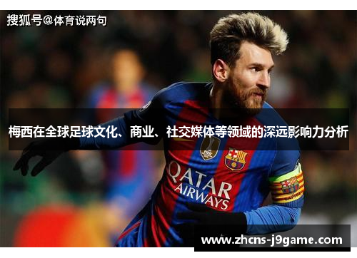 梅西在全球足球文化、商业、社交媒体等领域的深远影响力分析 梅西在全球足球文化、商业、社交媒体等领域的深远影响力分析
