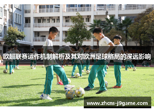 欧超联赛运作机制解析及其对欧洲足球格局的深远影响 欧超联赛运作机制解析及其对欧洲足球格局的深远影响