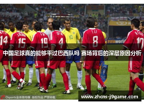 中国足球真的能够平过巴西队吗 赛场背后的深层原因分析