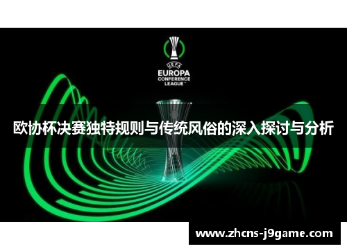 欧协杯决赛独特规则与传统风俗的深入探讨与分析 欧协杯决赛独特规则与传统风俗的深入探讨与分析