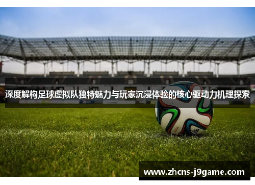 深度解构足球虚拟队独特魅力与玩家沉浸体验的核心驱动力机理探索 深度解构足球虚拟队独特魅力与玩家沉浸体验的核心驱动力机理探索