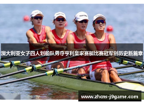 澳大利亚女子四人划船队勇夺亨利皇家赛艇比赛冠军创历史新篇章 澳大利亚女子四人划船队勇夺亨利皇家赛艇比赛冠军创历史新篇章