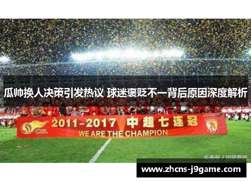 瓜帅换人决策引发热议 球迷褒贬不一背后原因深度解析 瓜帅换人决策引发热议 球迷褒贬不一背后原因深度解析