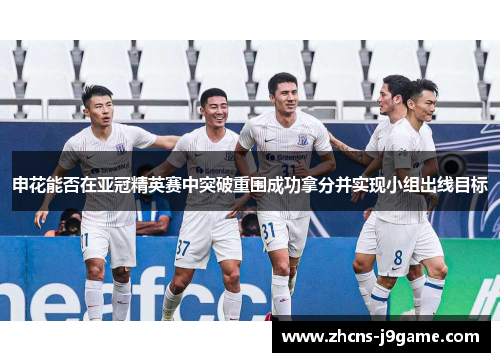 申花能否在亚冠精英赛中突破重围成功拿分并实现小组出线目标 申花能否在亚冠精英赛中突破重围成功拿分并实现小组出线目标