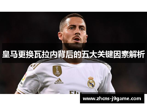 皇马更换瓦拉内背后的五大关键因素解析 皇马更换瓦拉内背后的五大关键因素解析