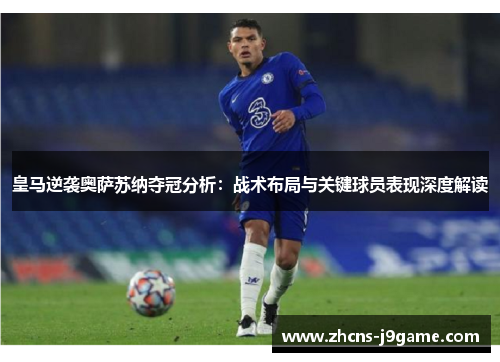 皇马逆袭奥萨苏纳夺冠分析:战术布局与关键球员表现深度解读 皇马逆袭奥萨苏纳夺冠分析:战术布局与关键球员表现深度解读