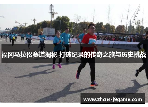 福冈马拉松赛道揭秘 打破纪录的传奇之旅与历史挑战 福冈马拉松赛道揭秘 打破纪录的传奇之旅与历史挑战