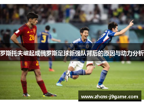 罗斯托夫崛起成俄罗斯足球新强队背后的原因与动力分析 罗斯托夫崛起成俄罗斯足球新强队背后的原因与动力分析