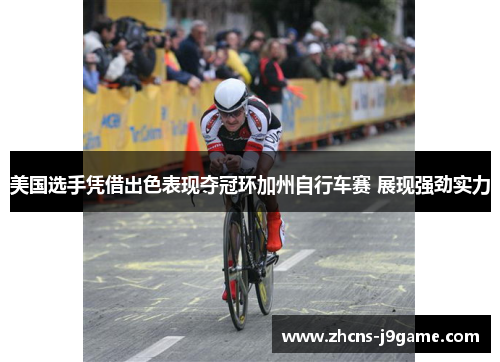 美国选手凭借出色表现夺冠环加州自行车赛 展现强劲实力 美国选手凭借出色表现夺冠环加州自行车赛 展现强劲实力