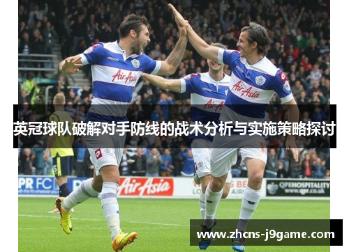 英冠球队破解对手防线的战术分析与实施策略探讨 英冠球队破解对手防线的战术分析与实施策略探讨