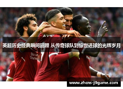 英超历史经典瞬间回顾 从传奇球队到惊世进球的光辉岁月