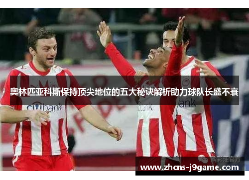 奥林匹亚科斯保持顶尖地位的五大秘诀解析助力球队长盛不衰