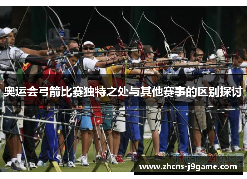 奥运会弓箭比赛独特之处与其他赛事的区别探讨 奥运会弓箭比赛独特之处与其他赛事的区别探讨
