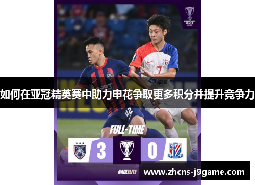 如何在亚冠精英赛中助力申花争取更多积分并提升竞争力 如何在亚冠精英赛中助力申花争取更多积分并提升竞争力