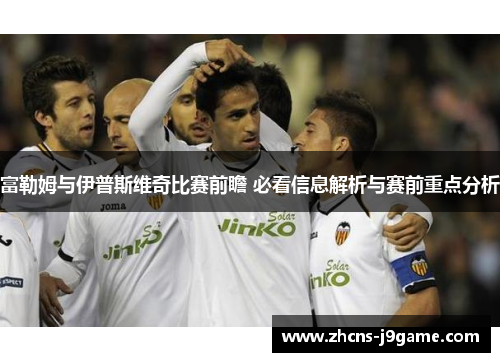 富勒姆与伊普斯维奇比赛前瞻 必看信息解析与赛前重点分析