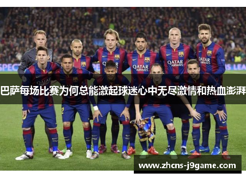 巴萨每场比赛为何总能激起球迷心中无尽激情和热血澎湃 巴萨每场比赛为何总能激起球迷心中无尽激情和热血澎湃