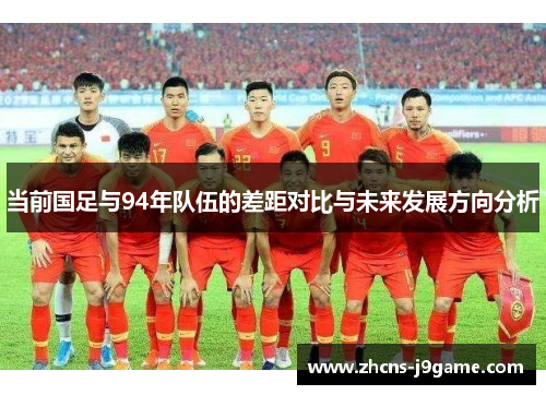 当前国足与94年队伍的差距对比与未来发展方向分析
