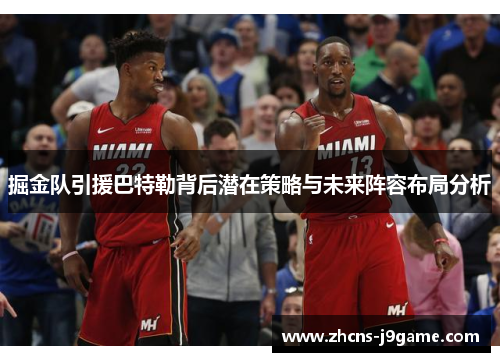 掘金队引援巴特勒背后潜在策略与未来阵容布局分析