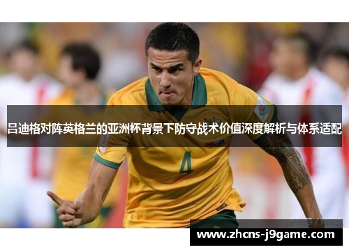吕迪格对阵英格兰的亚洲杯背景下防守战术价值深度解析与体系适配
