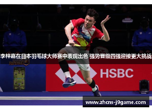 李梓嘉在日本羽毛球大师赛中表现出色 强势晋级四强迎接更大挑战