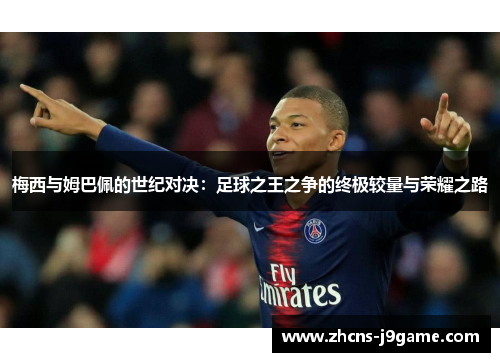 梅西与姆巴佩的世纪对决：足球之王之争的终极较量与荣耀之路