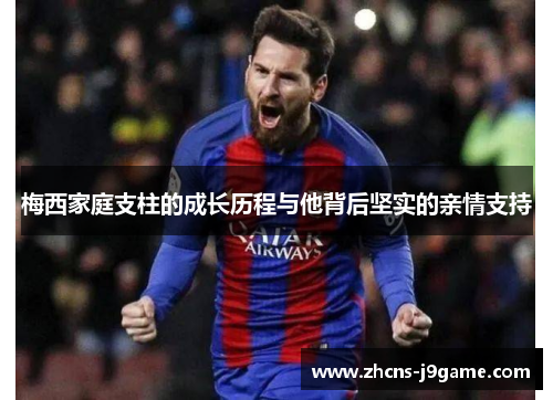 梅西家庭支柱的成长历程与他背后坚实的亲情支持