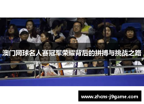 澳门网球名人赛冠军荣耀背后的拼搏与挑战之路 澳门网球名人赛冠军荣耀背后的拼搏与挑战之路