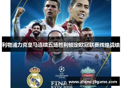 利物浦力克皇马连续五场胜利锁定欧冠联赛辉煌战绩 利物浦力克皇马连续五场胜利锁定欧冠联赛辉煌战绩