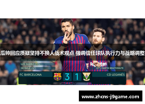 瓜帅回应质疑坚持不换人战术观点 强调信任球队执行力与战略调整