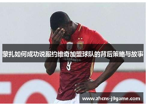 蒙扎如何成功说服约维奇加盟球队的背后策略与故事 蒙扎如何成功说服约维奇加盟球队的背后策略与故事