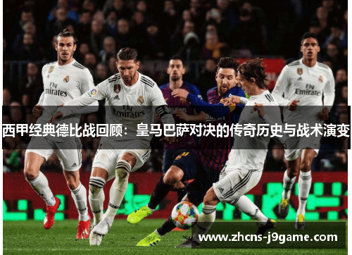 西甲经典德比战回顾:皇马巴萨对决的传奇历史与战术演变 西甲经典德比战回顾:皇马巴萨对决的传奇历史与战术演变