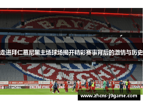 走进拜仁慕尼黑主场球场揭开精彩赛事背后的激情与历史