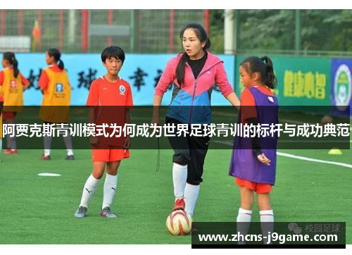 阿贾克斯青训模式为何成为世界足球青训的标杆与成功典范