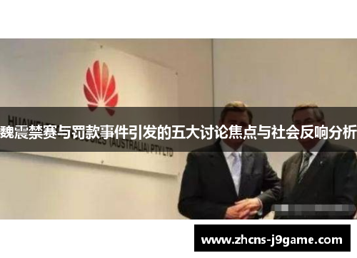 魏震禁赛与罚款事件引发的五大讨论焦点与社会反响分析 魏震禁赛与罚款事件引发的五大讨论焦点与社会反响分析